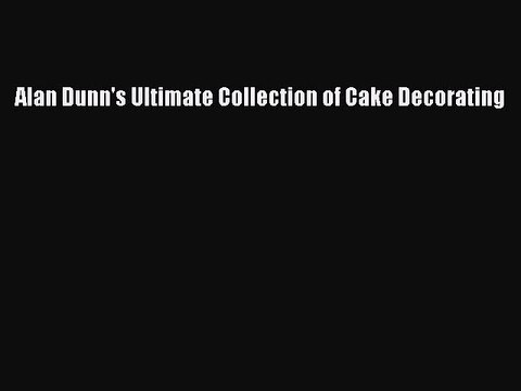 Download Alan Dunn's Ultimate Collection of Cake Decorating PDF Online
