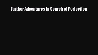 Download Further Adventures in Search of Perfection Ebook Online