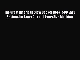 Read The Great American Slow Cooker Book: 500 Easy Recipes for Every Day and Every Size Machine
