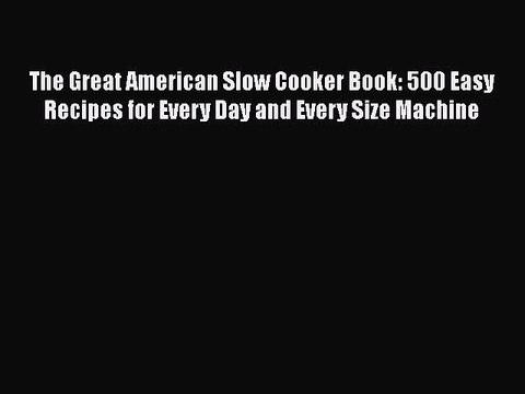 Read The Great American Slow Cooker Book: 500 Easy Recipes for Every Day and Every Size Machine