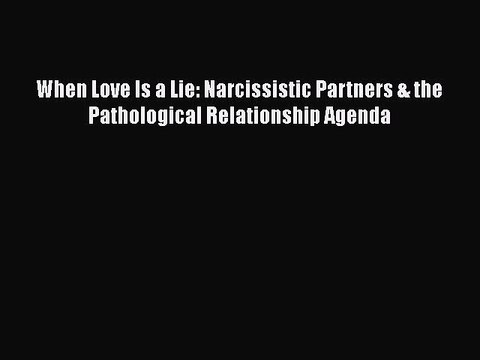 Read Books When Love Is a Lie: Narcissistic Partners & the Pathological Relationship Agenda