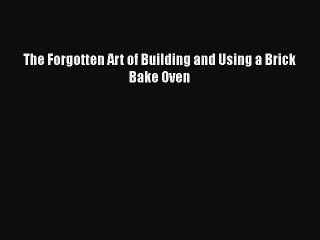 Read The Forgotten Art of Building and Using a Brick Bake Oven Ebook Free