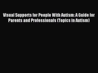 Download Visual Supports for People With Autism: A Guide for Parents and Professionals (Topics