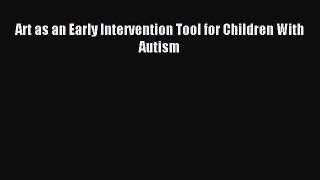 Download Art as an Early Intervention Tool for Children With Autism PDF Online