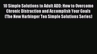 Read 10 Simple Solutions to Adult ADD: How to Overcome Chronic Distraction and Accomplish Your