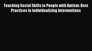 Download Teaching Social Skills to People with Autism: Best Practices in Individualizing Interventions