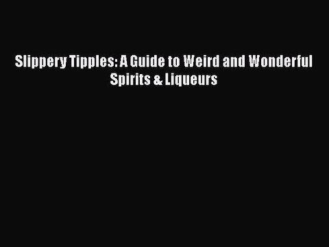 Read Slippery Tipples: A Guide to Weird and Wonderful Spirits & Liqueurs Ebook Free