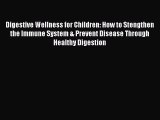 Download Digestive Wellness for Children: How to Stengthen the Immune System & Prevent Disease