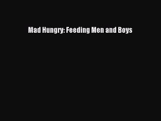 Read Mad Hungry: Feeding Men and Boys Ebook Online