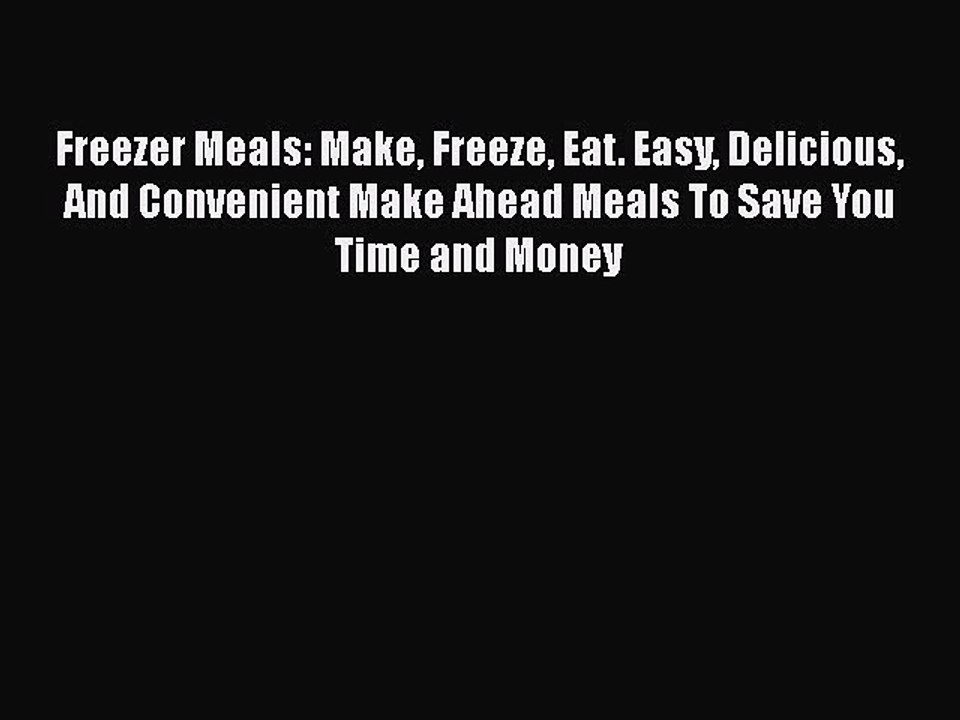 Read Freezer Meals: Make Freeze Eat. Easy Delicious And Convenient Make Ahead Meals To Save