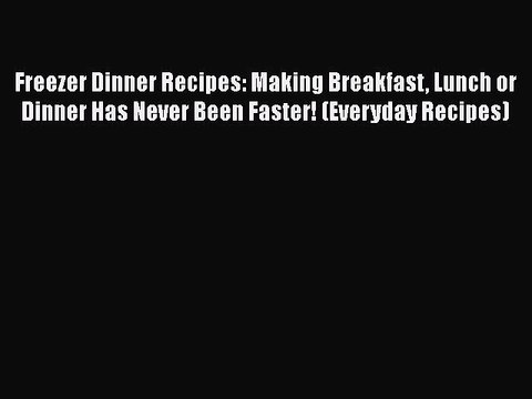 Read Freezer Dinner Recipes: Making Breakfast Lunch or Dinner Has Never Been Faster! (Everyday