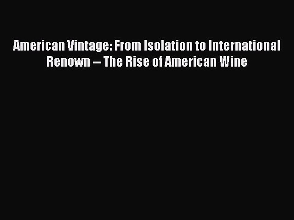 Read American Vintage: From Isolation to International Renown -- The Rise of American Wine