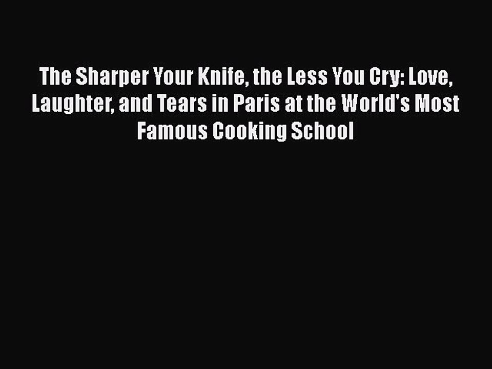 Read The Sharper Your Knife the Less You Cry: Love Laughter and Tears in Paris at the World's