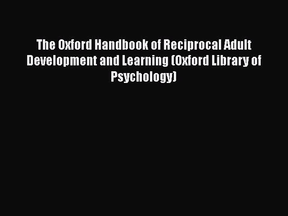 Read Books The Oxford Handbook of Reciprocal Adult Development and Learning (Oxford Library