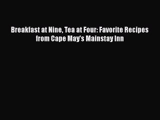 Read Breakfast at Nine Tea at Four: Favorite Recipes from Cape May's Mainstay Inn Ebook Online