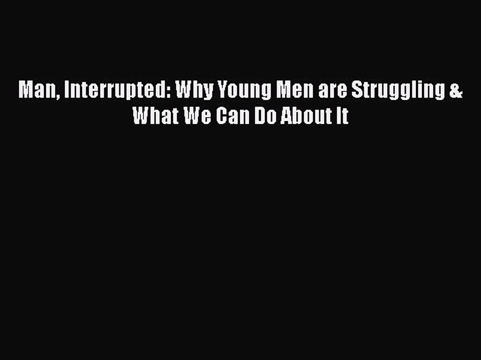 Read Books Man Interrupted: Why Young Men are Struggling & What We Can Do About It ebook textbooks