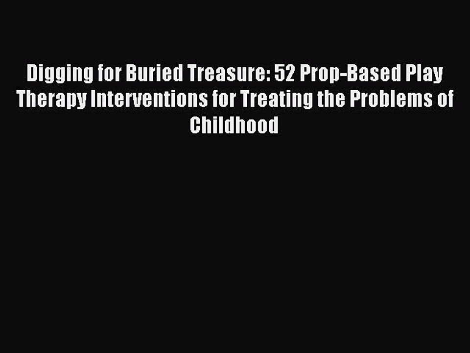 Read Books Digging for Buried Treasure: 52 Prop-Based Play Therapy Interventions for Treating