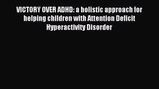 Read VICTORY OVER ADHD: a holistic approach for helping children with Attention Deficit Hyperactivity