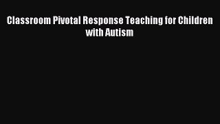 Read Classroom Pivotal Response Teaching for Children with Autism Ebook Online