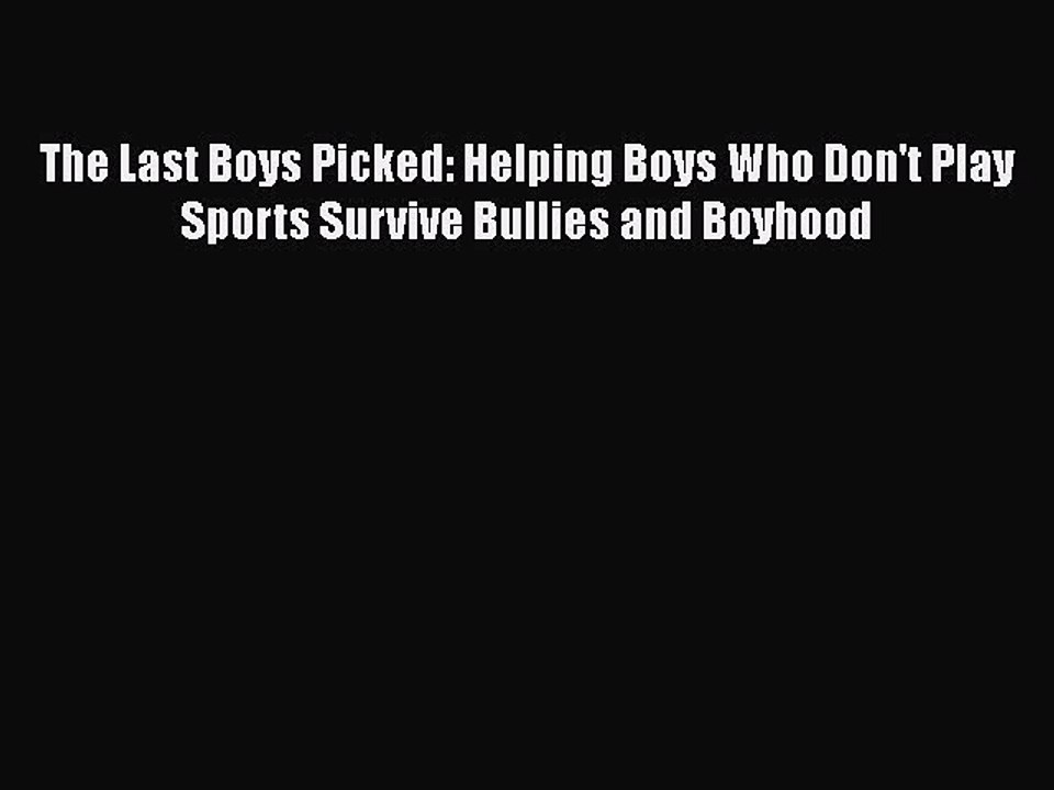 Read Books The Last Boys Picked: Helping Boys Who Don't Play Sports Survive Bullies and Boyhood