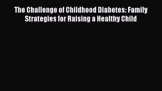 Read The Challenge of Childhood Diabetes: Family Strategies for Raising a Healthy Child Ebook