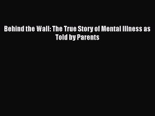 Read Books Behind the Wall: The True Story of Mental Illness as Told by Parents ebook textbooks