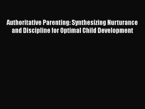 Read Books Authoritative Parenting: Synthesizing Nurturance and Discipline for Optimal Child