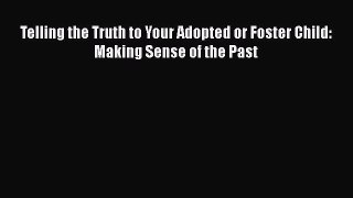 Read Books Telling the Truth to Your Adopted or Foster Child: Making Sense of the Past E-Book