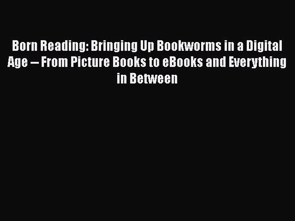 Read Books Born Reading: Bringing Up Bookworms in a Digital Age -- From Picture Books to eBooks