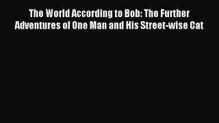 Read The World According to Bob: The Further Adventures of One Man and His Street-wise Cat