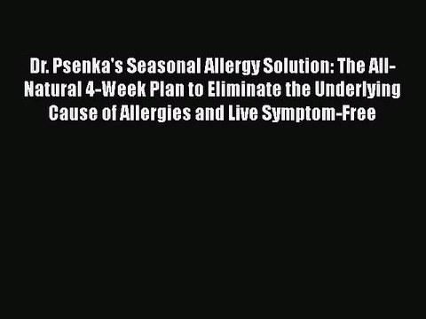 Read Books Dr. Psenka's Seasonal Allergy Solution: The All-Natural 4-Week Plan to Eliminate