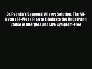 Read Books Dr. Psenka's Seasonal Allergy Solution: The All-Natural 4-Week Plan to Eliminate