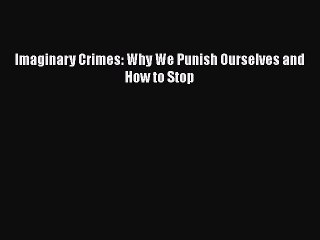 Read Books Imaginary Crimes: Why We Punish Ourselves and How to Stop E-Book Free