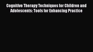 [Read] Cognitive Therapy Techniques for Children and Adolescents: Tools for Enhancing Practice