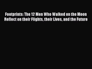 Read Footprints: The 12 Men Who Walked on the Moon Reflect on their Flights their Lives and