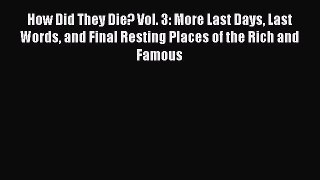 Read How Did They Die? Vol. 3: More Last Days Last Words and Final Resting Places of the Rich