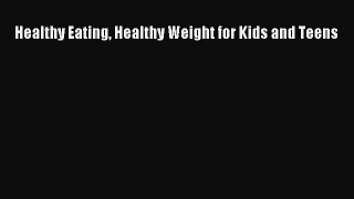 Read Healthy Eating Healthy Weight for Kids and Teens Ebook Free