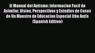 Read El Manual del Autismo: Informacion Facil de Asimilar Vision Perspectivas y Estudios de