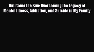 Read Out Came the Sun: Overcoming the Legacy of Mental Illness Addiction and Suicide in My