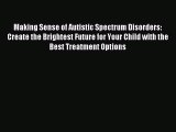 Read Making Sense of Autistic Spectrum Disorders: Create the Brightest Future for Your Child