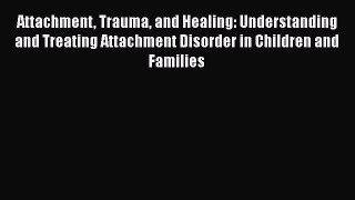 Read Books Attachment Trauma and Healing: Understanding and Treating Attachment Disorder in