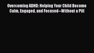 Read Books Overcoming ADHD: Helping Your Child Become Calm Engaged and Focused--Without a Pill