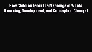 Read Books How Children Learn the Meanings of Words (Learning Development and Conceptual Change)