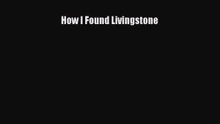 Read How I Found Livingstone Ebook Free