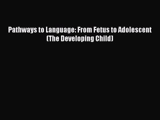 Read Books Pathways to Language: From Fetus to Adolescent (The Developing Child) ebook textbooks