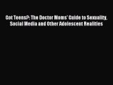 Download Got Teens?: The Doctor Moms' Guide to Sexuality Social Media and Other Adolescent