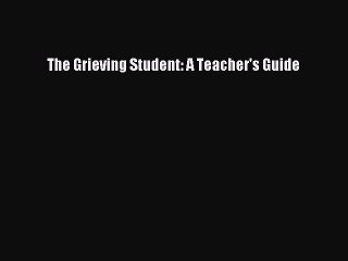 Read Books The Grieving Student: A Teacher's Guide ebook textbooks