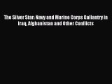 Read The Silver Star: Navy and Marine Corps Gallantry in Iraq Afghanistan and Other Conflicts