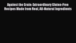 Download Against the Grain: Extraordinary Gluten-Free Recipes Made from Real All-Natural Ingredients