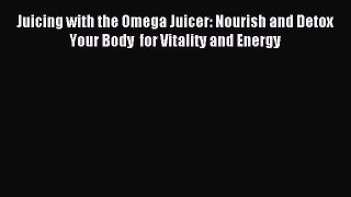 Read Juicing with the Omega Juicer: Nourish and Detox Your Body  for Vitality and Energy Ebook